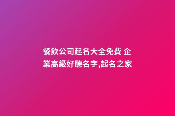 餐飲公司起名大全免費 企業高級好聽名字,起名之家
